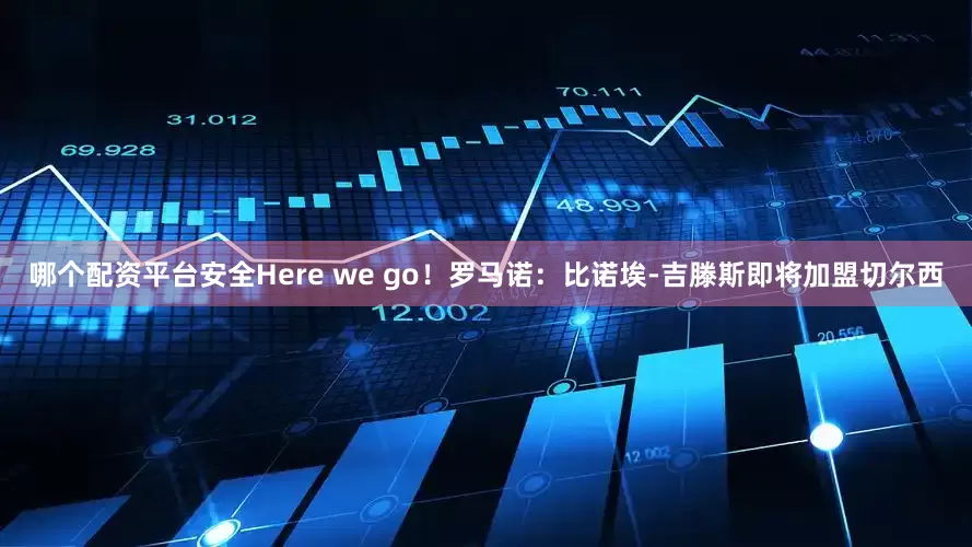 哪个配资平台安全Here we go！罗马诺：比诺埃-吉滕斯即将加盟切尔西