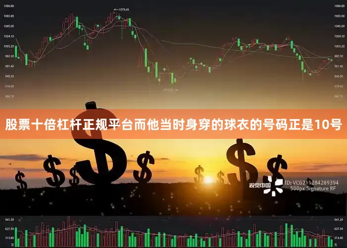 股票十倍杠杆正规平台而他当时身穿的球衣的号码正是10号