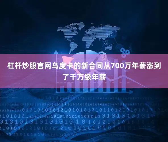 杠杆炒股官网乌度卡的新合同从700万年薪涨到了千万级年薪