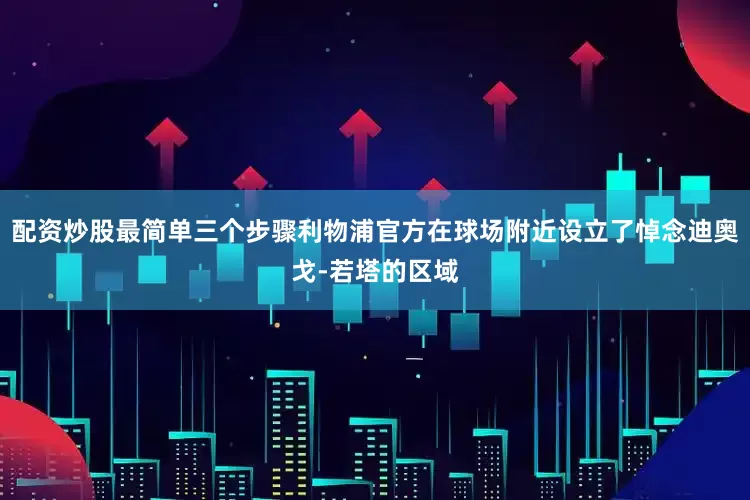 配资炒股最简单三个步骤利物浦官方在球场附近设立了悼念迪奥戈-若塔的区域