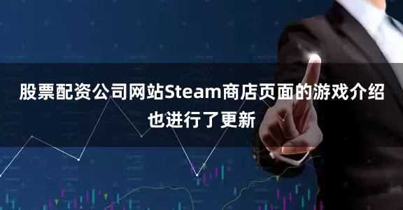 股票配资公司网站Steam商店页面的游戏介绍也进行了更新