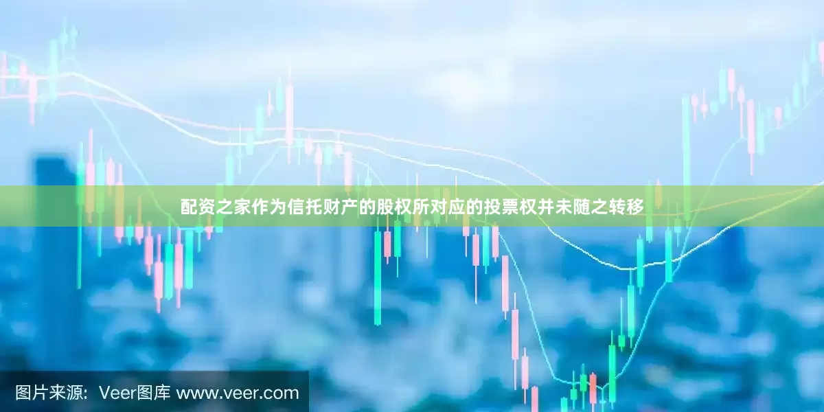 配资之家作为信托财产的股权所对应的投票权并未随之转移
