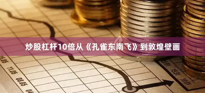 炒股杠杆10倍从《孔雀东南飞》到敦煌壁画