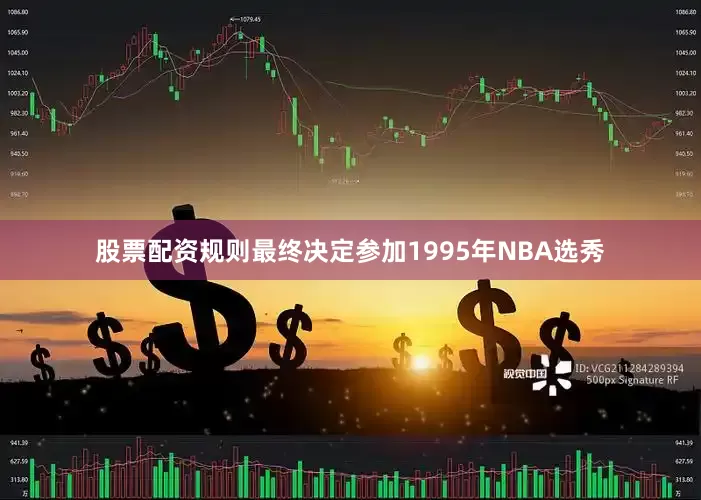 股票配资规则最终决定参加1995年NBA选秀