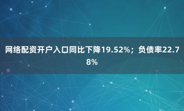 网络配资开户入口同比下降19.52%；负债率22.78%