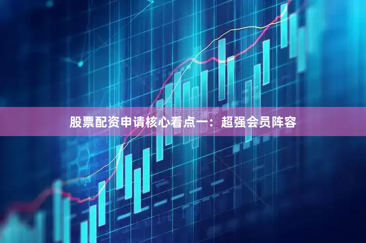 股票配资申请　　核心看点一：超强会员阵容