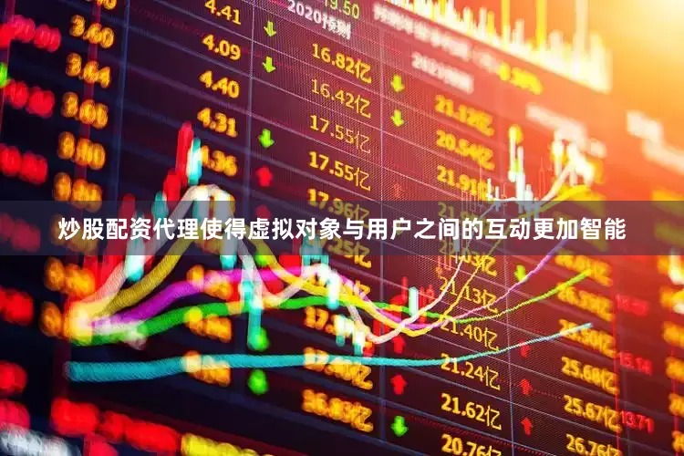 炒股配资代理使得虚拟对象与用户之间的互动更加智能