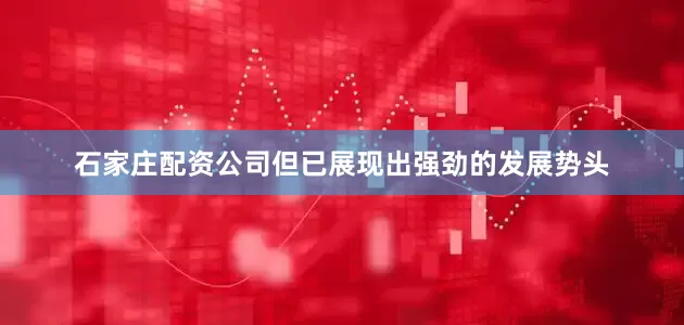 石家庄配资公司但已展现出强劲的发展势头