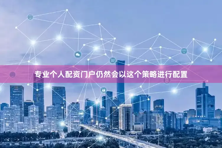 专业个人配资门户仍然会以这个策略进行配置